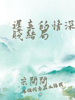 迟来的情深比草贱结局