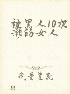 被黑人10次高潮的女人