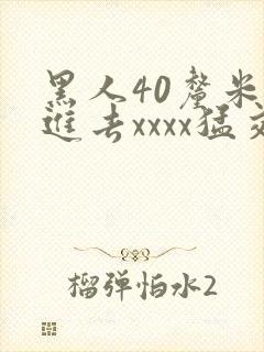 黑人40厘米全进去xxxx猛交