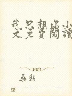 我只想你小说全文免费阅读无弹窗