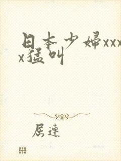 日本少妇xxxx猛叫