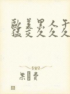 欧美黑人午夜性猛交久久久