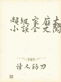 超级家庭大杂烩小说全文阅读