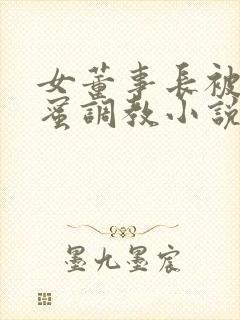 女董事长被女闺蜜调教小说