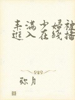 丰满少妇被猛烈进入在线播放91