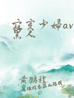 寂寞少妇av与黑人