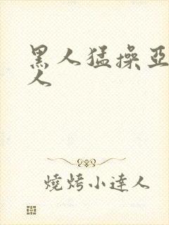 黑人猛操亚洲女人