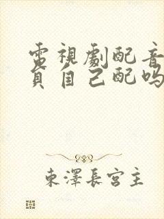 电视剧配音是演员自己配吗