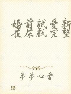 婚前试爱新婚之夜床戏完整版