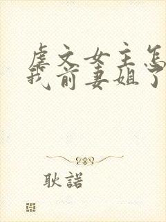虐文女主怎么成我前妻姐了