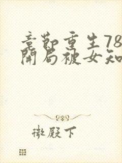 章节重生78,开局被女知青退婚