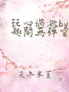 玩心过欲by笔趣阁无弹窗最新章节