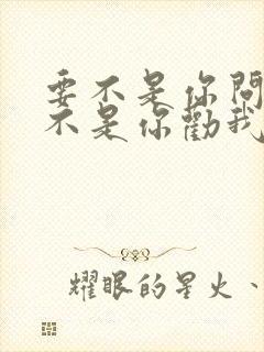 要不是你问我要不是你劝我什么歌