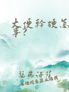 大便干硬怎么回事?