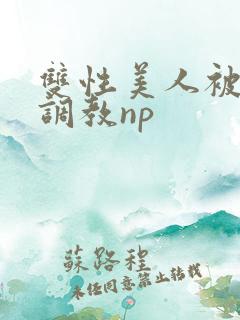 双性美人被狠狠调教np
