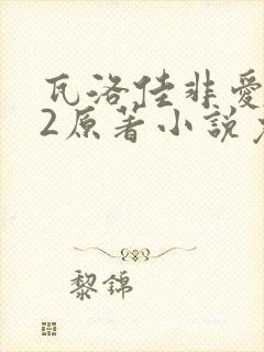 瓦洛佳非爱不可2原著小说免费阅读