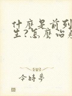 什么是前列腺增生?怎么治疗?什么原因?