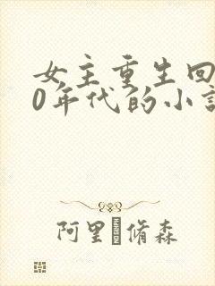 女主重生回到90年代的小说