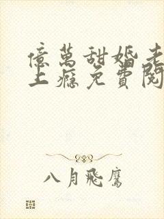 亿万甜婚老公宠上瘾免费阅读全文