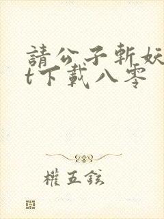 请公子斩妖txt下载八零