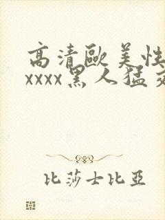 高清欧美性猛交xxxx黑人猛交: