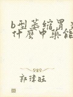 b型萎缩胃炎吃什么中药能治好