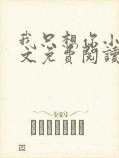 我只想你小说全文免费阅读无弹窗