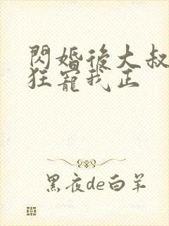 闪婚后大叔每天狂宠我正