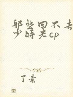 那些回不去的年少时光cp
