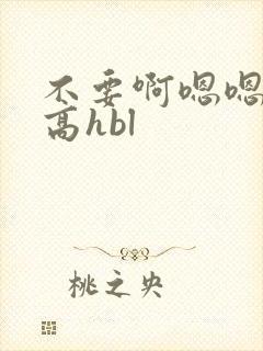 不要啊嗯嗯啊啊高hbl