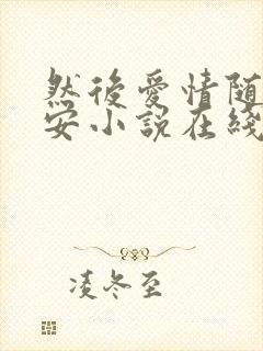 然后爱情随遇而安小说在线阅读全文