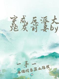 穿成反派大佬的炮灰前妻by孙