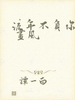 流年不负你情深 画风