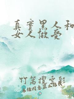 真实黑人和中国女人做受