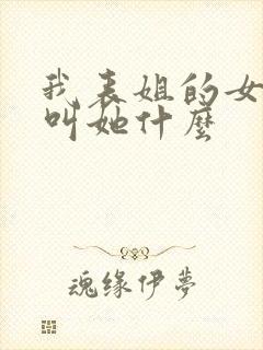 我表姐的女儿我叫她什么