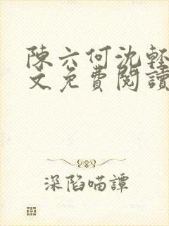 陈六何沈轻舞全文免费阅读最新章节小说