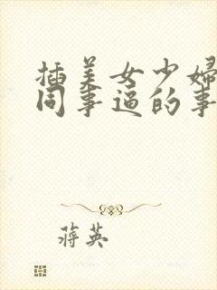 插美女少妇老师同事逼的事情爽