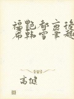 福艳都市后宫叶希韩雪笔趣阁