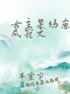 女主是幼崽的养成宠文