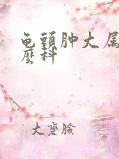 龟头肿大属于什么科