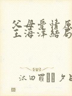 父母爱情原著中王海洋结局