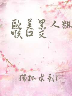 欧美黑人粗大深喉囗交