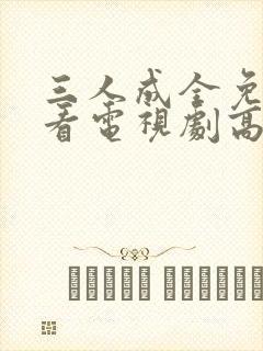 三人成全免费观看电视剧高清一共多
