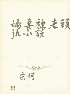 娇妻被老头玩弄jh小说