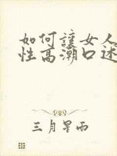 如何让女人达到性高潮口述