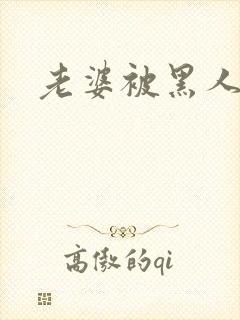 老婆被黑人爆操