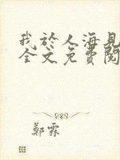 我于人海见过你全文免费阅读