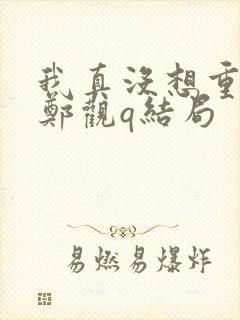 我真没想重生啊郑观q结局