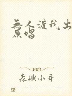 无人渡我出红尘原唱