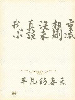 我真没想重生啊小说未删减